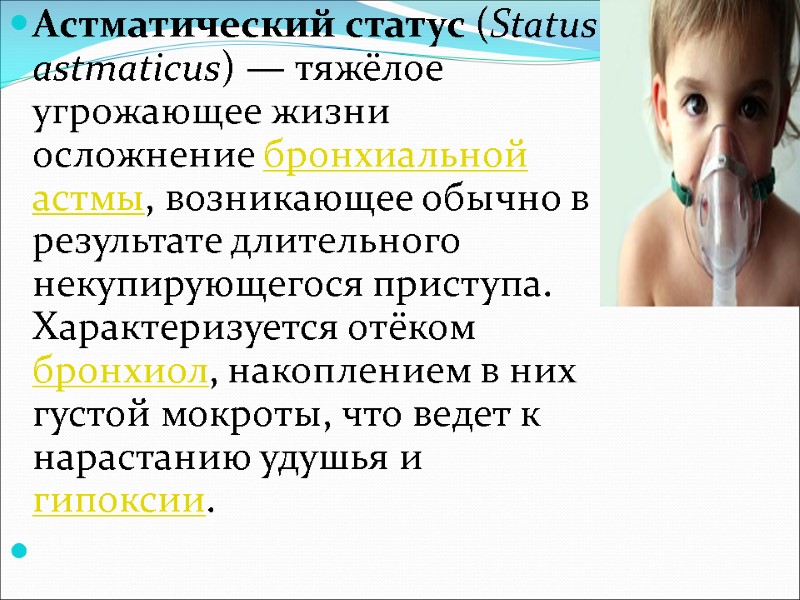 Астматический статус (Status astmaticus) — тяжёлое угрожающее жизни осложнение бронхиальной астмы, возникающее обычно в